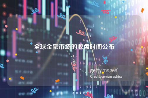 全球金融市场的收盘时间公布