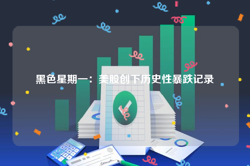 黑色星期一：美股创下历史性暴跌记录