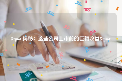 "揭秘：这些公司上市前的巨额收益"