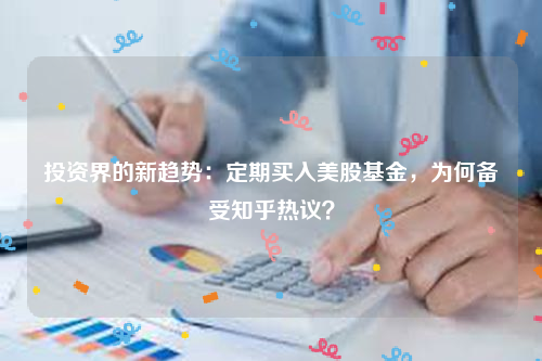 投资界的新趋势：定期买入美股基金，为何备受知乎热议？