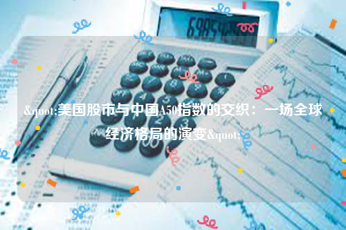 "美国股市与中国A50指数的交织：一场全球经济格局的演变"