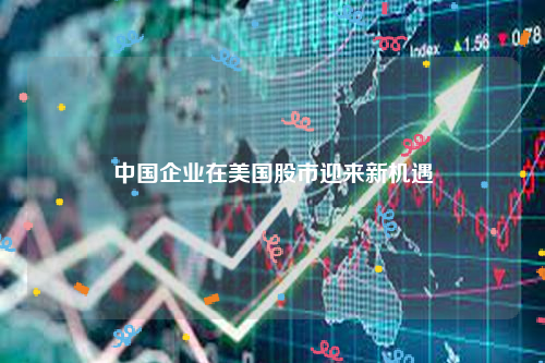 中国企业在美国股市迎来新机遇