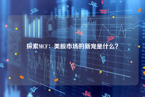 探索MCF：美股市场的新宠是什么？