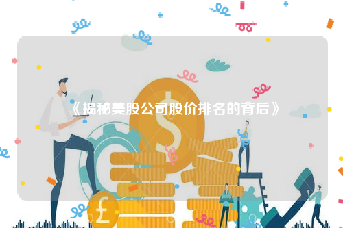 《揭秘美股公司股价排名的背后》