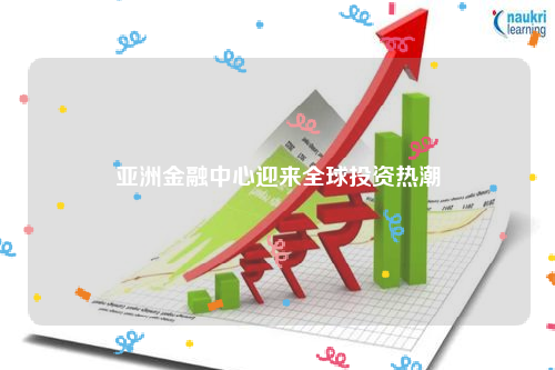 亚洲金融中心迎来全球投资热潮