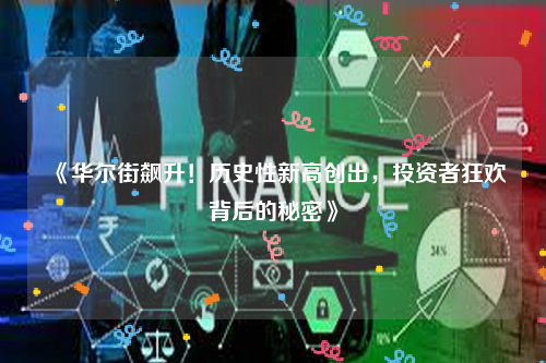 《华尔街飙升！历史性新高创出，投资者狂欢背后的秘密》