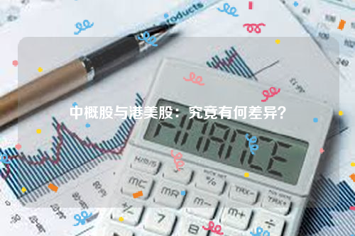 中概股与港美股：究竟有何差异？