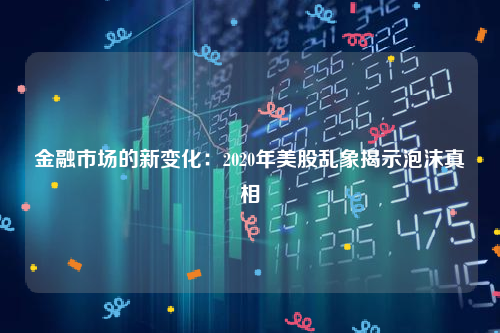 金融市场的新变化：2020年美股乱象揭示泡沫真相