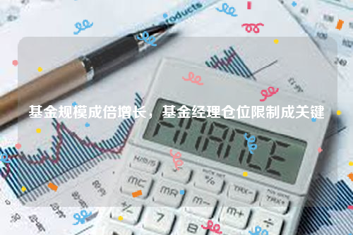 基金规模成倍增长，基金经理仓位限制成关键