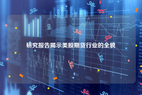 研究报告揭示美股期货行业的全貌