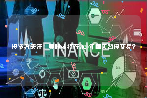 投资者关注：美股或将在2020年哪天暂停交易？