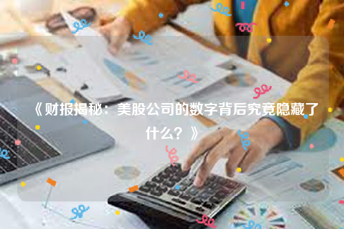 《财报揭秘：美股公司的数字背后究竟隐藏了什么？》