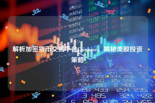 解析加密货币交易平台Coinbase，揭秘美股投资策略