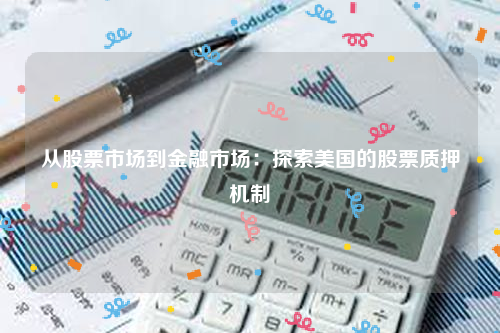 从股票市场到金融市场：探索美国的股票质押机制