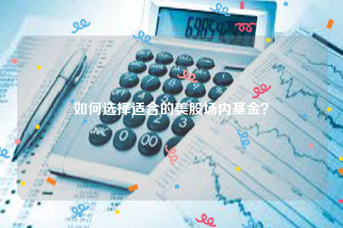 如何选择适合的美股场内基金？