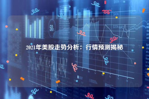 2021年美股走势分析：行情预测揭秘