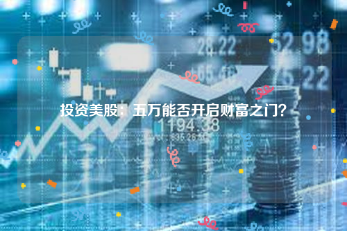 投资美股：五万能否开启财富之门？