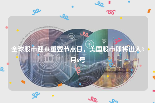 全球股市迎来重要节点日，美国股市即将进入8月6号