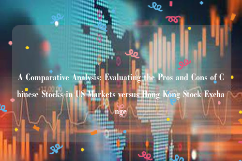 A Comparative Analysis: Evaluating the Pros and Cons of Chinese Stocks in US Markets versus Hong Kong Stock Exchange