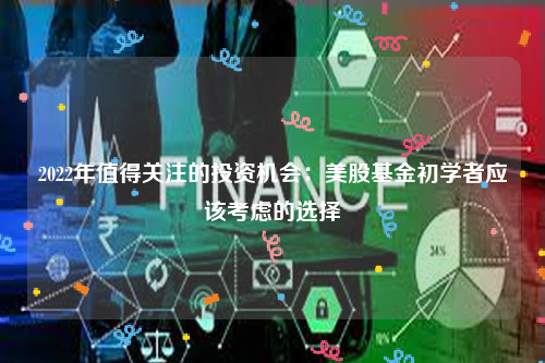 2022年值得关注的投资机会：美股基金初学者应该考虑的选择