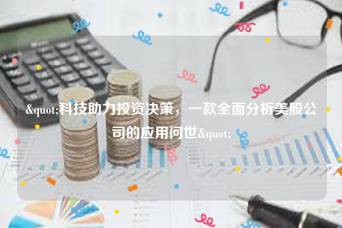 "科技助力投资决策，一款全面分析美股公司的应用问世"