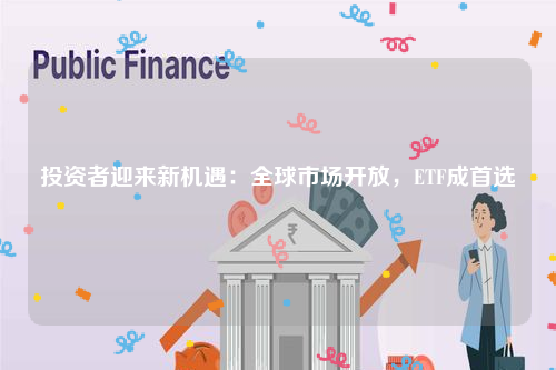 投资者迎来新机遇：全球市场开放，ETF成首选