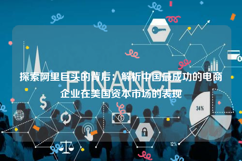 探索阿里巨头的背后：解析中国最成功的电商企业在美国资本市场的表现