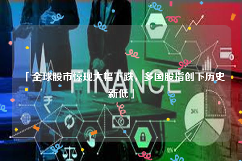 「全球股市惊现大幅下跌，多国股指创下历史新低」