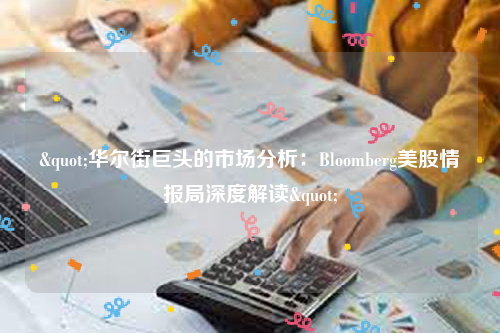 "华尔街巨头的市场分析：Bloomberg美股情报局深度解读"