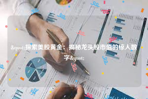 "探索美股黄金：揭秘龙头股市值的惊人数字"