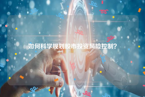 如何科学规划股市投资风险控制？