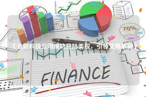 《金融科技公司成功登陆美股，引领交易革新》