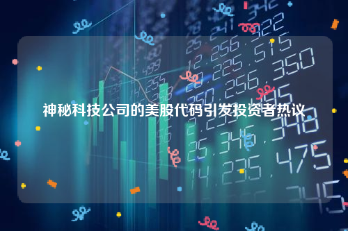 神秘科技公司的美股代码引发投资者热议