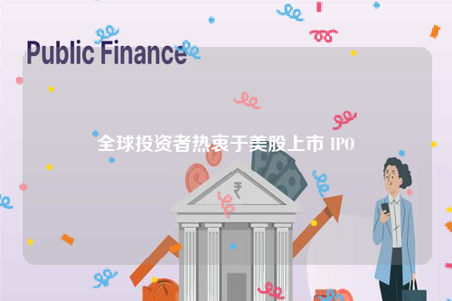 全球投资者热衷于美股上市 IPO