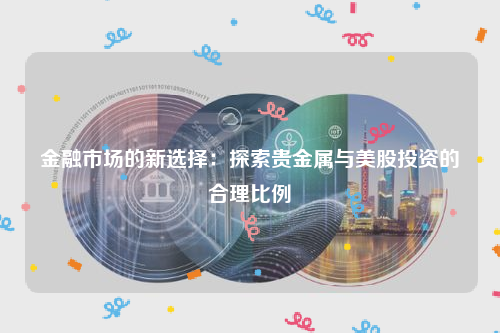 金融市场的新选择：探索贵金属与美股投资的合理比例