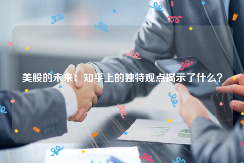 美股的未来：知乎上的独特观点揭示了什么？