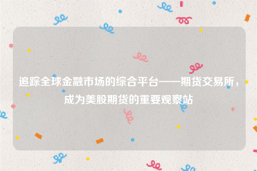 追踪全球金融市场的综合平台——期货交易所，成为美股期货的重要观察站