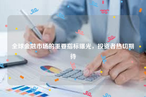 全球金融市场的重要指标曝光，投资者热切期待