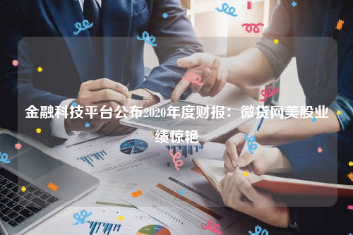 金融科技平台公布2020年度财报：微贷网美股业绩惊艳