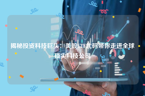 揭秘投资科技巨头：美股ETF代码带你走进全球顶尖科技公司