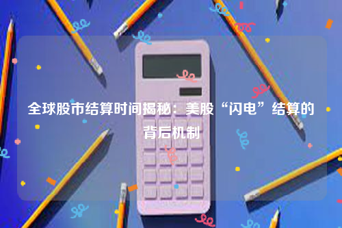 全球股市结算时间揭秘：美股“闪电”结算的背后机制