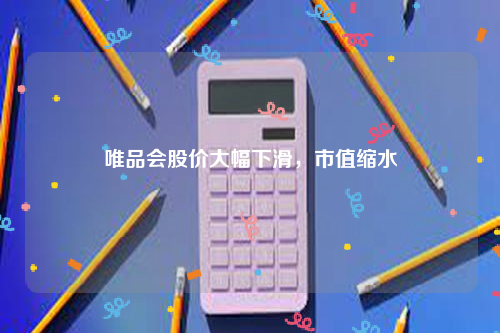 唯品会股价大幅下滑，市值缩水