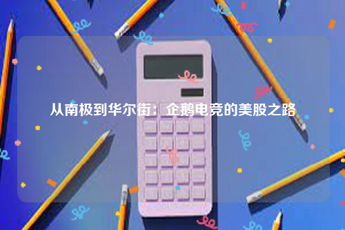 从南极到华尔街：企鹅电竞的美股之路