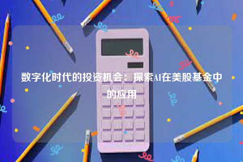 数字化时代的投资机会：探索AI在美股基金中的应用