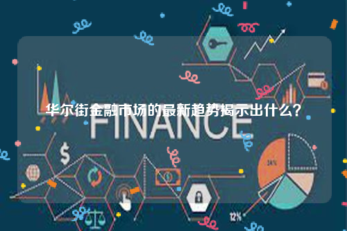 华尔街金融市场的最新趋势揭示出什么？