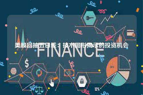 美股回抽五日线：技术图形揭示的投资机会