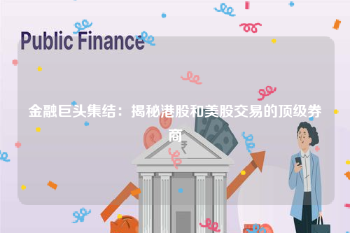 金融巨头集结：揭秘港股和美股交易的顶级券商