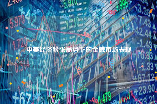 中美经济紧张局势下的金融市场表现