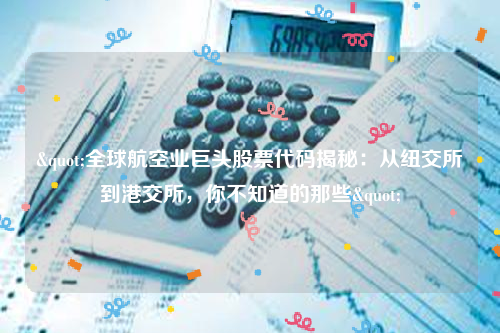 "全球航空业巨头股票代码揭秘：从纽交所到港交所，你不知道的那些"