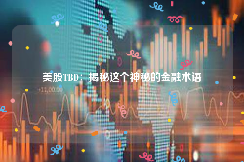 美股TBD：揭秘这个神秘的金融术语